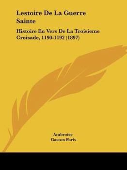 L'Estoire de la Guerre Sainte: Histoire En Vers de la Troisi�me Croisade (1190-1192) (Classic Reprint)