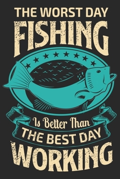 The worst day fishing is better than the best day working: Fishing Logbook for fishing lover to keep note of fishing days activity