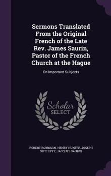 Hardcover Sermons Translated From the Original French of the Late Rev. James Saurin, Pastor of the French Church at the Hague: On Important Subjects Book