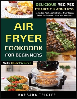 Paperback Air Fryer Cookbook For Beginners With Color Pictures: Delicious Recipes For A Healthy Weight Loss (Includes Alphabetic Index, Nutritional Facts And So Book