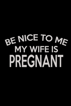 Be nice to me my wife is Pregnant: Food Journal | Track your Meals | Eat clean and fit | Breakfast Lunch Diner Snacks | Time Items Serving Cals Sugar ... | 110  pages | 6 x 9 in | 15.24 x 22.86 cm
