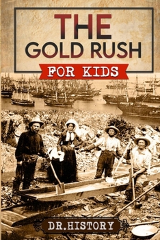 The Gold Rush: Golden Years: How the Gold Rushes Changed Society (United States History for Kids)