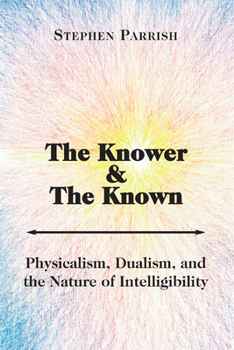 Paperback The Knower and the Known: Physicalism, Dualism, and the Nature of Intelligibility Book