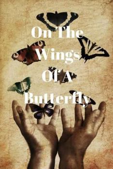 On the Wings of a Butterfly : I Will Tell of My Life, My Loves and My Laughs Which Has Brought Me to Where I Am Today
