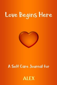 Paperback Love Begins Here: A Self Care Journal for ALEX: Lined Notebook / Journal Gift, 120 Pages, 6x9, Soft Cover, Matte Finish Book