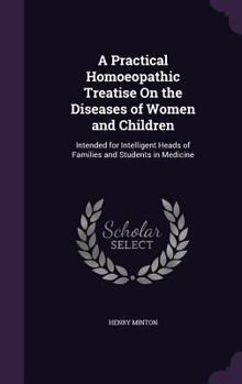 A Practical Homoeopathic Treatise On the Diseases of Women and Children: Intended for Intelligent Heads of Families and Students in Medicine