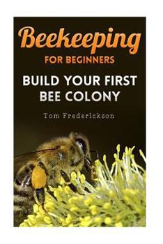 Paperback Beekeeping for Beginners: Build Your First Bee Colony: (Backyard Beekeeping, Beginning Beekeeping) Book