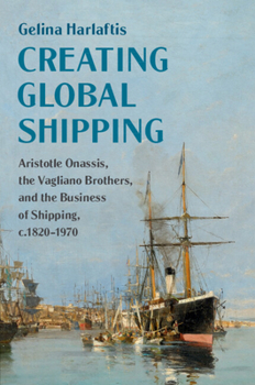 Paperback Creating Global Shipping: Aristotle Onassis, the Vagliano Brothers, and the Business of Shipping, C.1820-1970 Book