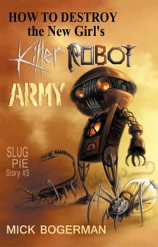 How to Destroy the New Girl's Killer Robot Army - Book #3 of the Slug Pie Story