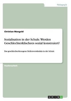 Paperback Sozialisation in der Schule. Werden Geschlechterklischees sozial konstruiert?: Das geschlechterbezogene Rollenverständnis in der Schule [German] Book