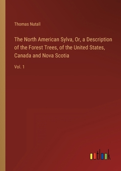 Paperback The North American Sylva, Or, a Description of the Forest Trees, of the United States, Canada and Nova Scotia: Vol. 1 Book