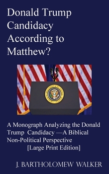 Paperback Donald Trump Candidacy According to Matthew?: A Monograph Analyzing the Donald Trump Candidacy -A Biblical Non-Political Perspective [Large Print Edit Book