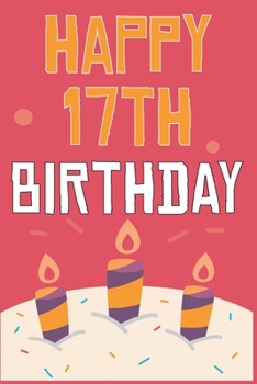 Happy 17th Birthday: 17th Birthday Gift / Journal / Notebook / Diary / Unique Greeting & Birthday Card Alternative