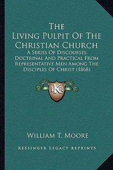 Paperback The Living Pulpit Of The Christian Church: A Series Of Discourses, Doctrinal And Practical From Representative Men Among The Disciples Of Christ (1868 Book