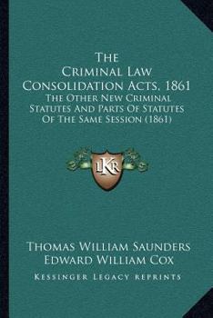 Paperback The Criminal Law Consolidation Acts, 1861: The Other New Criminal Statutes And Parts Of Statutes Of The Same Session (1861) Book