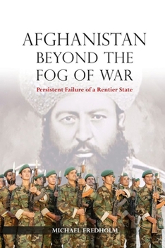 Afghanistan Beyond the Fog of War: Persistent Failure of a Rentier State - Book #143 of the NIAS Monographs