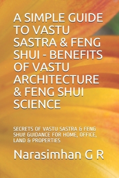 A SIMPLE GUIDE to VASTU SASTRA and FENG SHUI - BENEFITS of VASTU ARCHITECTURE and FENG SHUI SCIENCE : SECRETS of VASTU SASTRA and FENG SHUI. GUIDANCE for HOME, OFFICE, LAND and PROPERTIES!
