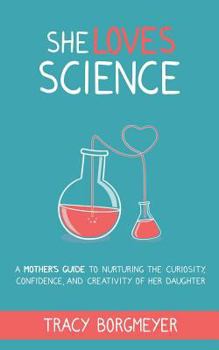 Paperback She Loves Science: A Mother's Guide to Nurturing the Curiosity, Confidence, and Creativity of Her Daughter Book