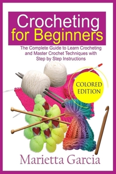 Paperback Crocheting for Beginners (Colored Edition): The Complete Guide to Learn Crocheting and Master Crochet Techniques with Step By Step Instructions Book