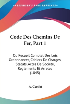 Paperback Code Des Chemins De Fer, Part 1: Ou Recueil Complet Des Lois, Ordonnances, Cahiers De Charges, Statuts, Actes De Societe, Reglements Et Arretes (1845) [French] Book