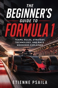 The Beginner's Guide to Formula 1: Teams, Rules, Strategy, Technology, and Race Weekends Explained