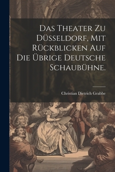 Paperback Das Theater zu Düsseldorf, mit Rückblicken auf die übrige deutsche Schaubühne. [German] Book