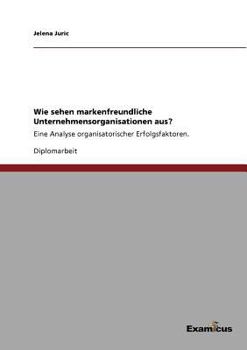Paperback Wie sehen markenfreundliche Unternehmensorganisationen aus?: Eine Analyse organisatorischer Erfolgsfaktoren. [German] Book