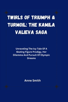 Paperback Twirls of Triumph & Turmoil: The Kamila Valieva Saga : Unraveling The Icy Tale Of A Skating Figure Prodigy, Her Dilemma And Pursuit Of Olympic Drea Book