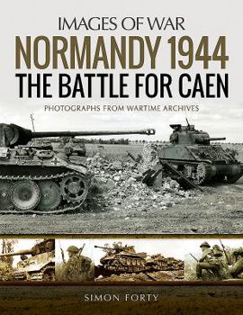 Normandy 1944: The Battle for Caen: Rare Photographs from Wartime Archives - Book  of the Images of War