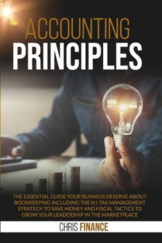 Accounting Principles: The essential guide your business deserve about Bookeeping including the  n1 Tax Management strategy to save money and fiscal tactics to grow your leadership in the marketplace.