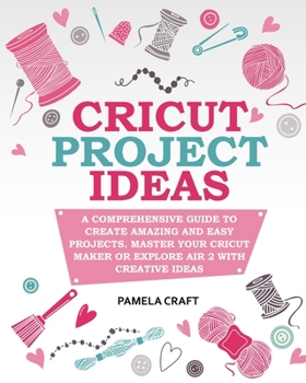 Paperback Cricut Project Ideas: A Comprehensive Guide to Creating Amazing and Easy Projects. Maser Your Circuit Maker or Explore Air 2 with Creative I Book