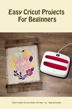 Paperback Easy Cricut Projects For Beginners: Cricut Projects You Can Make with Step - by - Step Instructions: Beginner Cricut Projects For You to Try Book