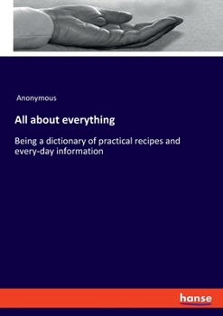 Paperback All about everything: Being a dictionary of practical recipes and every-day information Book