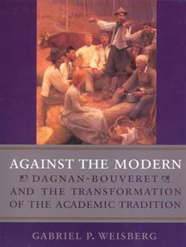 Hardcover Against the Modern: Dagnan-Bouvert and the Transformation of the Academic Book