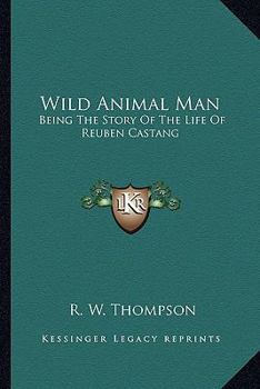 Wild Animal Man; Being the Story of the Life of Reuben Castang