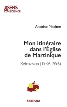 Mon itinéraire dans l'Église de Martinique. Rétrovision (1939-1996)