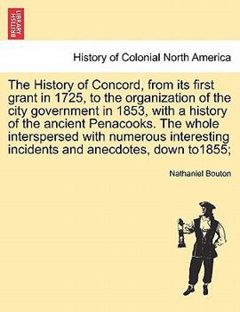 Paperback The History of Concord, from its first grant in 1725, to the organization of the city government in 1853, with a history of the ancient Penacooks. The Book