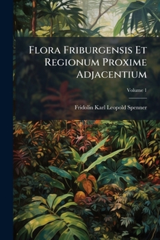 Paperback Flora Friburgensis Et Regionum Proxime Adjacentium; Volume 1 [Italian] Book