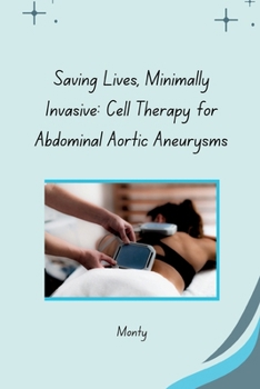 Paperback Saving Lives, Minimally Invasive: Cell Therapy for Abdominal Aortic Aneurysms Book