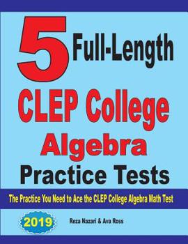 Paperback 5 Full-Length CLEP College Algebra Practice Tests: The Practice You Need to Ace the CLEP College Algebra Test Book