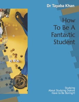 Paperback How To Be A Fantastic Student: Studying About Studying Doesnt Have to Be Boring!!! Book