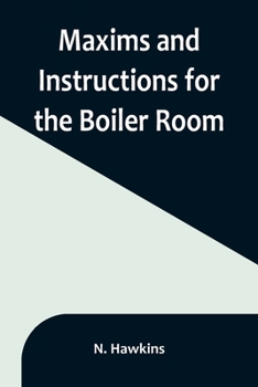 Paperback Maxims and Instructions for the Boiler Room; Useful to Engineers, Firemen & Mechanics; Relating to Steam Generators, Pumps, Appliances, Steam Heating, Book