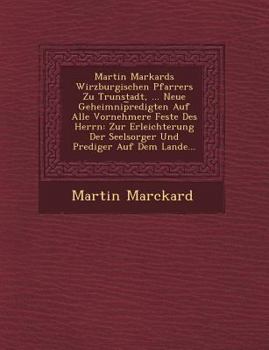 Paperback Martin Markards Wirzburgischen Pfarrers Zu Trunstadt, ... Neue Geheimnip&#65059;redigten Auf Alle Vornehmere Feste Des Herrn: Zur Erleichterung Der Se [German] Book