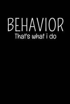 Behavior : That's What I Do: Behavior Analyst Notebook Gift For Board Certified Behavior Analysis BCBA Specialist, BCBA-D ABA BCaBA RBT  (Dot Grid 120 Pages - 6" x 9")