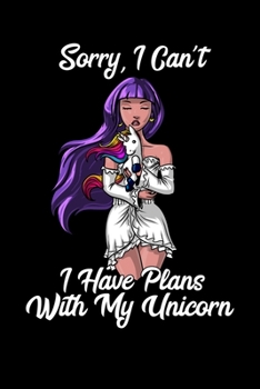 Sorry I Can't I Have Plans With My Unicorn: Magical Unicorn Notebook