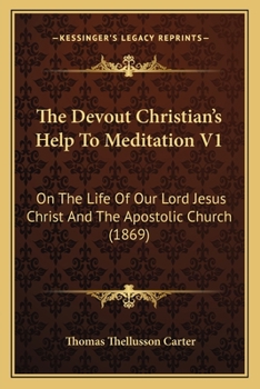 The Devout Christian's Help To Meditation V1: On The Life Of Our Lord Jesus Christ And The Apostolic Church