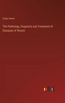 Hardcover The Pathology, Diagnosis and Treatment of Diseases of Womin Book