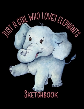 Just A Girl Who Loves Elephants Sketchbook: Notebook for Sketching, Doodling, Painting, Drawing or Writing 8.5 x 11 100 Pages, 8.5 x 11 (Pretty Cute Abstract Cover Vol. 81) (Jolly Pockets Sketchbooks)
