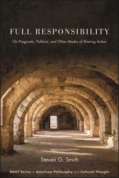 Full Responsibility: On Pragmatic, Political, and Other Modes of Sharing Action - Book  of the SUNY Series in American Philosophy and Cultural Thought