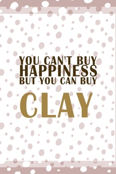 You Can´t Buy Happiness But You Can Buy Clay: Notebook Journal Composition Blank Lined Diary Notepad 120 Pages Paperback Pink And White Pottery